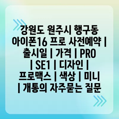 강원도 원주시 행구동 아이폰16 프로 사전예약 | 출시일 | 가격 | PRO | SE1 | 디자인 | 프로맥스 | 색상 | 미니 | 개통