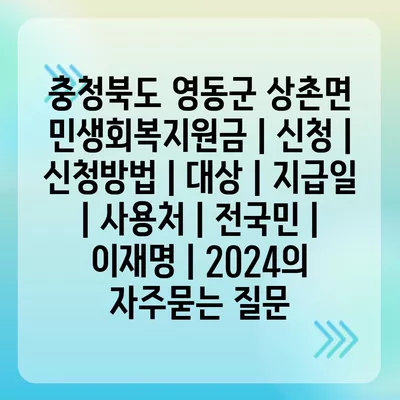 충청북도 영동군 상촌면 민생회복지원금 | 신청 | 신청방법 | 대상 | 지급일 | 사용처 | 전국민 | 이재명 | 2024