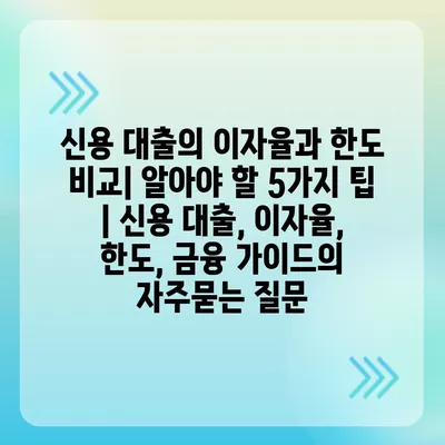 신용 대출의 이자율과 한도 비교| 알아야 할 5가지 팁 | 신용 대출, 이자율, 한도, 금융 가이드