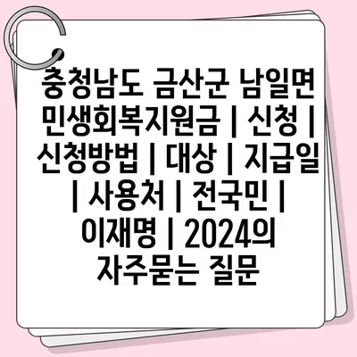 충청남도 금산군 남일면 민생회복지원금 | 신청 | 신청방법 | 대상 | 지급일 | 사용처 | 전국민 | 이재명 | 2024