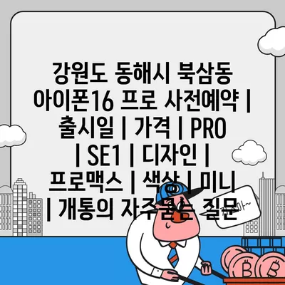 강원도 동해시 북삼동 아이폰16 프로 사전예약 | 출시일 | 가격 | PRO | SE1 | 디자인 | 프로맥스 | 색상 | 미니 | 개통