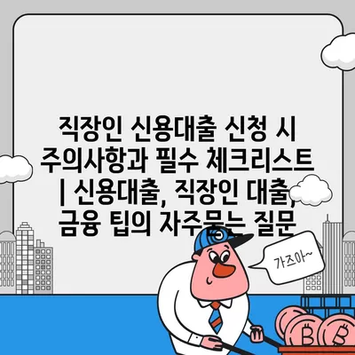 직장인 신용대출 신청 시 주의사항과 필수 체크리스트 | 신용대출, 직장인 대출, 금융 팁