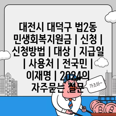 대전시 대덕구 법2동 민생회복지원금 | 신청 | 신청방법 | 대상 | 지급일 | 사용처 | 전국민 | 이재명 | 2024