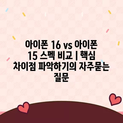 아이폰 16 vs 아이폰 15 스펙 비교 | 핵심 차이점 파악하기