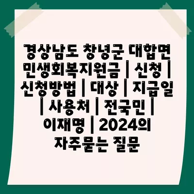 경상남도 창녕군 대합면 민생회복지원금 | 신청 | 신청방법 | 대상 | 지급일 | 사용처 | 전국민 | 이재명 | 2024