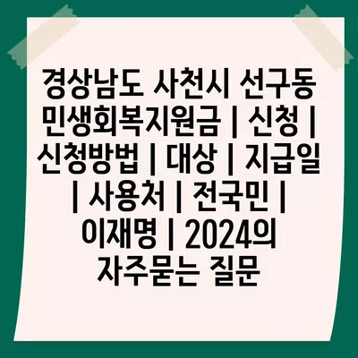 경상남도 사천시 선구동 민생회복지원금 | 신청 | 신청방법 | 대상 | 지급일 | 사용처 | 전국민 | 이재명 | 2024