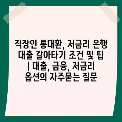 직장인 통대환, 저금리 은행 대출 갈아타기 조건 및 팁 | 대출, 금융, 저금리 옵션