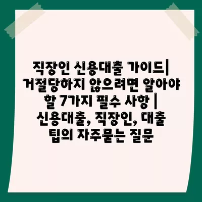 직장인 신용대출 가이드| 거절당하지 않으려면 알아야 할 7가지 필수 사항 | 신용대출, 직장인, 대출 팁