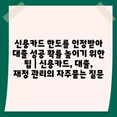 신용카드 한도를 인정받아 대출 성공 확률 높이기 위한 팁 | 신용카드, 대출, 재정 관리