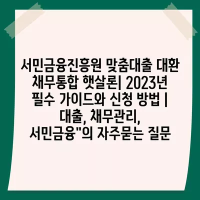 서민금융진흥원 맞춤대출 대환 채무통합 햇살론| 2023년 필수 가이드와 신청 방법 | 대출, 채무관리, 서민금융"