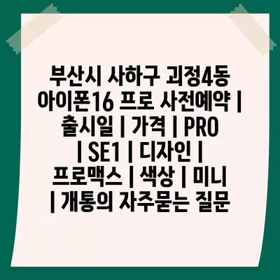 부산시 사하구 괴정4동 아이폰16 프로 사전예약 | 출시일 | 가격 | PRO | SE1 | 디자인 | 프로맥스 | 색상 | 미니 | 개통