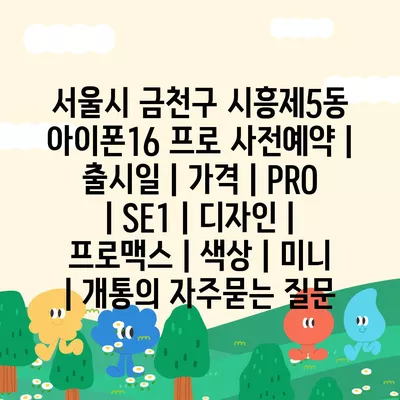 서울시 금천구 시흥제5동 아이폰16 프로 사전예약 | 출시일 | 가격 | PRO | SE1 | 디자인 | 프로맥스 | 색상 | 미니 | 개통