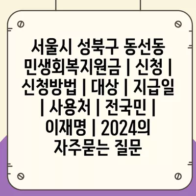 서울시 성북구 동선동 민생회복지원금 | 신청 | 신청방법 | 대상 | 지급일 | 사용처 | 전국민 | 이재명 | 2024