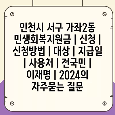 인천시 서구 가좌2동 민생회복지원금 | 신청 | 신청방법 | 대상 | 지급일 | 사용처 | 전국민 | 이재명 | 2024