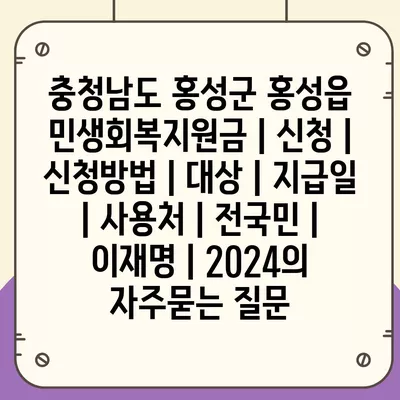 충청남도 홍성군 홍성읍 민생회복지원금 | 신청 | 신청방법 | 대상 | 지급일 | 사용처 | 전국민 | 이재명 | 2024