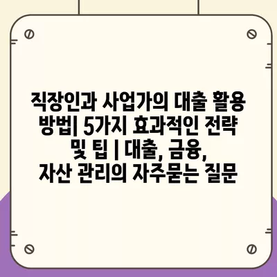 직장인과 사업가의 대출 활용 방법| 5가지 효과적인 전략 및 팁 | 대출, 금융, 자산 관리