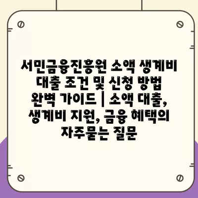 서민금융진흥원 소액 생계비 대출 조건 및 신청 방법 완벽 가이드 | 소액 대출, 생계비 지원, 금융 혜택