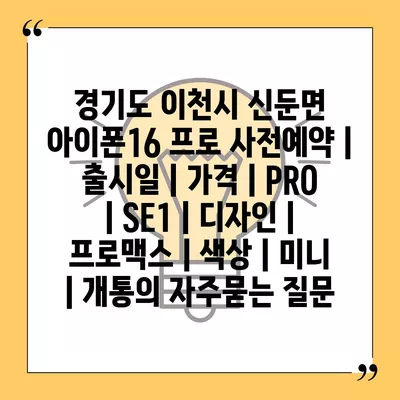 경기도 이천시 신둔면 아이폰16 프로 사전예약 | 출시일 | 가격 | PRO | SE1 | 디자인 | 프로맥스 | 색상 | 미니 | 개통