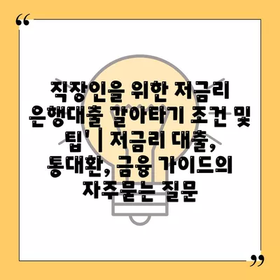 직장인을 위한 저금리 은행대출 갈아타기 조건 및 팁