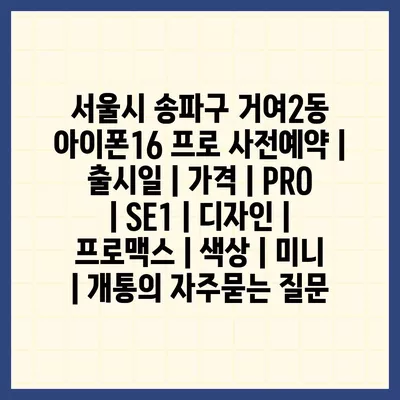 서울시 송파구 거여2동 아이폰16 프로 사전예약 | 출시일 | 가격 | PRO | SE1 | 디자인 | 프로맥스 | 색상 | 미니 | 개통