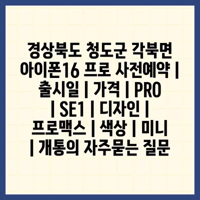 경상북도 청도군 각북면 아이폰16 프로 사전예약 | 출시일 | 가격 | PRO | SE1 | 디자인 | 프로맥스 | 색상 | 미니 | 개통