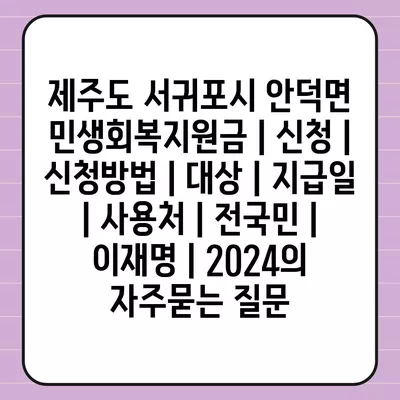 제주도 서귀포시 안덕면 민생회복지원금 | 신청 | 신청방법 | 대상 | 지급일 | 사용처 | 전국민 | 이재명 | 2024