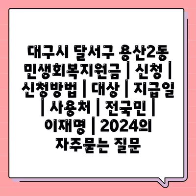 대구시 달서구 용산2동 민생회복지원금 | 신청 | 신청방법 | 대상 | 지급일 | 사용처 | 전국민 | 이재명 | 2024