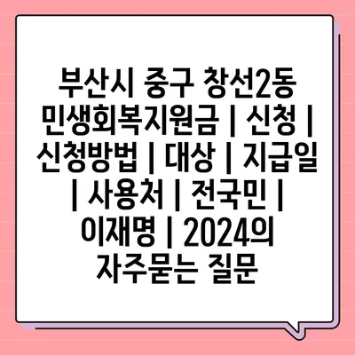 부산시 중구 창선2동 민생회복지원금 | 신청 | 신청방법 | 대상 | 지급일 | 사용처 | 전국민 | 이재명 | 2024