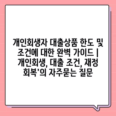 개인회생자 대출상품 한도 및 조건에 대한 완벽 가이드 | 개인회생, 대출 조건, 재정 회복