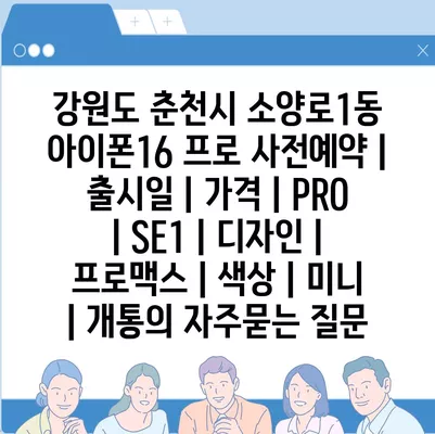 강원도 춘천시 소양로1동 아이폰16 프로 사전예약 | 출시일 | 가격 | PRO | SE1 | 디자인 | 프로맥스 | 색상 | 미니 | 개통