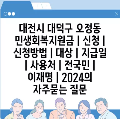 대전시 대덕구 오정동 민생회복지원금 | 신청 | 신청방법 | 대상 | 지급일 | 사용처 | 전국민 | 이재명 | 2024