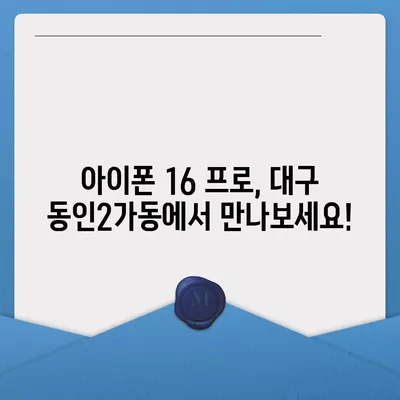 대구시 중구 동인2가동 아이폰16 프로 사전예약 | 출시일 | 가격 | PRO | SE1 | 디자인 | 프로맥스 | 색상 | 미니 | 개통