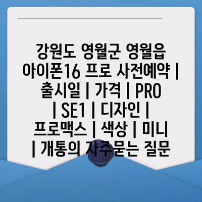 강원도 영월군 영월읍 아이폰16 프로 사전예약 | 출시일 | 가격 | PRO | SE1 | 디자인 | 프로맥스 | 색상 | 미니 | 개통