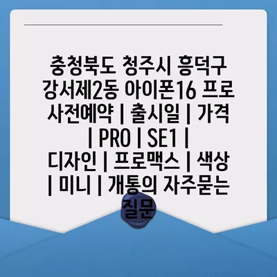 충청북도 청주시 흥덕구 강서제2동 아이폰16 프로 사전예약 | 출시일 | 가격 | PRO | SE1 | 디자인 | 프로맥스 | 색상 | 미니 | 개통