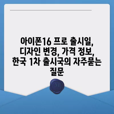 아이폰16 프로 출시일, 디자인 변경, 가격 정보, 한국 1차 출시국