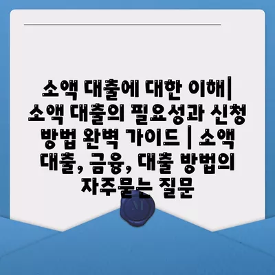 소액 대출에 대한 이해| 소액 대출의 필요성과 신청 방법 완벽 가이드 | 소액 대출, 금융, 대출 방법