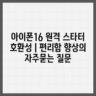 아이폰16 원격 스타터 호환성 | 편리함 향상