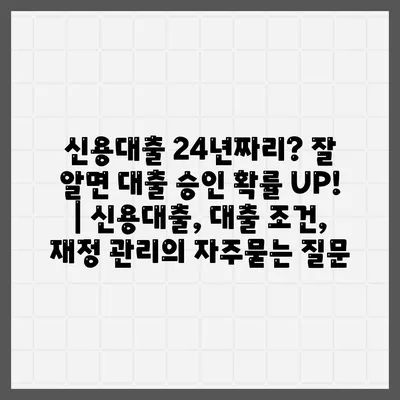 신용대출 24년짜리? 잘 알면 대출 승인 확률 UP! | 신용대출, 대출 조건, 재정 관리