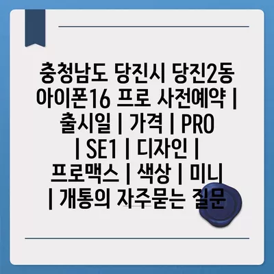 충청남도 당진시 당진2동 아이폰16 프로 사전예약 | 출시일 | 가격 | PRO | SE1 | 디자인 | 프로맥스 | 색상 | 미니 | 개통