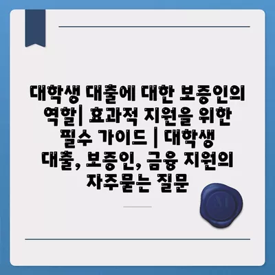 대학생 대출에 대한 보증인의 역할| 효과적 지원을 위한 필수 가이드 | 대학생 대출, 보증인, 금융 지원