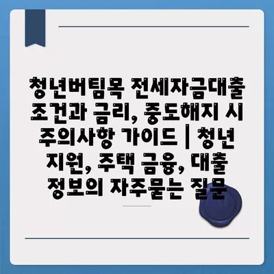 청년버팀목 전세자금대출 조건과 금리, 중도해지 시 주의사항 가이드 | 청년 지원, 주택 금융, 대출 정보