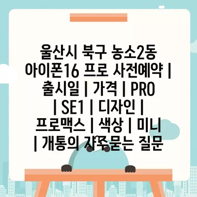 울산시 북구 농소2동 아이폰16 프로 사전예약 | 출시일 | 가격 | PRO | SE1 | 디자인 | 프로맥스 | 색상 | 미니 | 개통