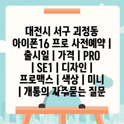 대전시 서구 괴정동 아이폰16 프로 사전예약 | 출시일 | 가격 | PRO | SE1 | 디자인 | 프로맥스 | 색상 | 미니 | 개통