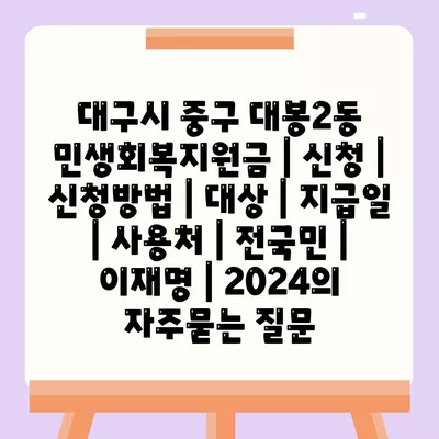 대구시 중구 대봉2동 민생회복지원금 | 신청 | 신청방법 | 대상 | 지급일 | 사용처 | 전국민 | 이재명 | 2024