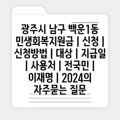 광주시 남구 백운1동 민생회복지원금 | 신청 | 신청방법 | 대상 | 지급일 | 사용처 | 전국민 | 이재명 | 2024