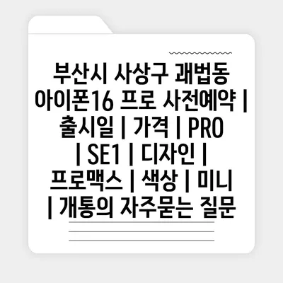 부산시 사상구 괘법동 아이폰16 프로 사전예약 | 출시일 | 가격 | PRO | SE1 | 디자인 | 프로맥스 | 색상 | 미니 | 개통