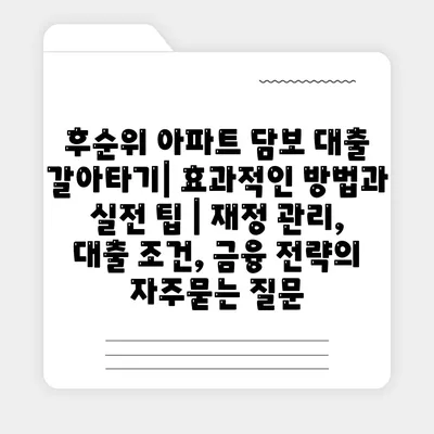 후순위 아파트 담보 대출 갈아타기| 효과적인 방법과 실전 팁 | 재정 관리, 대출 조건, 금융 전략