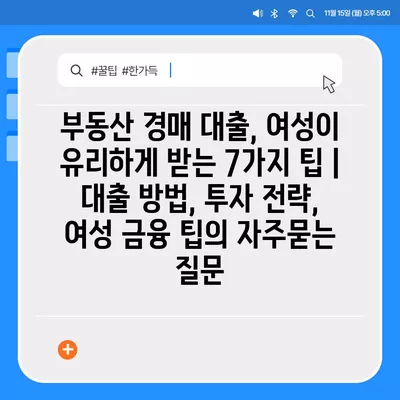 부동산 경매 대출, 여성이 유리하게 받는 7가지 팁 | 대출 방법, 투자 전략, 여성 금융 팁