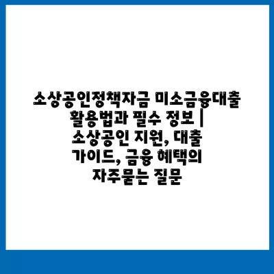 소상공인정책자금 미소금융대출 활용법과 필수 정보 | 소상공인 지원, 대출 가이드, 금융 혜택