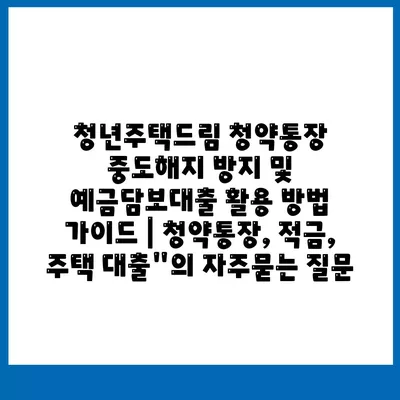 청년주택드림 청약통장 중도해지 방지 및 예금담보대출 활용 방법 가이드 | 청약통장, 적금, 주택 대출"